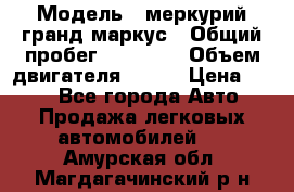  › Модель ­ меркурий гранд маркус › Общий пробег ­ 68 888 › Объем двигателя ­ 185 › Цена ­ 400 - Все города Авто » Продажа легковых автомобилей   . Амурская обл.,Магдагачинский р-н